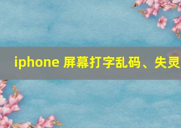 iphone 屏幕打字乱码、失灵